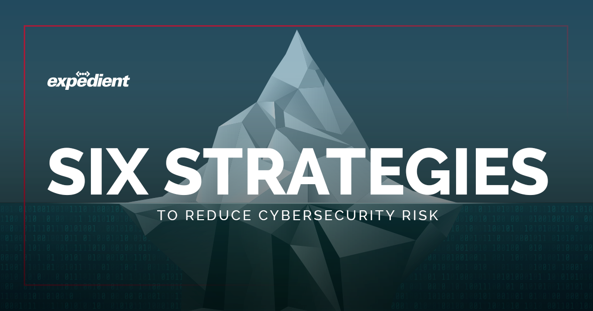 Six Strategies to Reduce Cybersecurity Risk